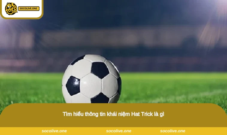 Tìm hiểu thông tin khái niệm Hat Trick là gì